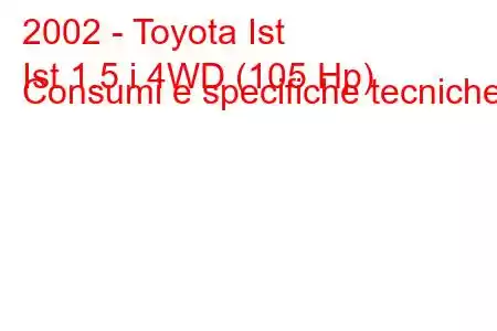 2002 - Toyota Ist
Ist 1.5 i 4WD (105 Hp) Consumi e specifiche tecniche