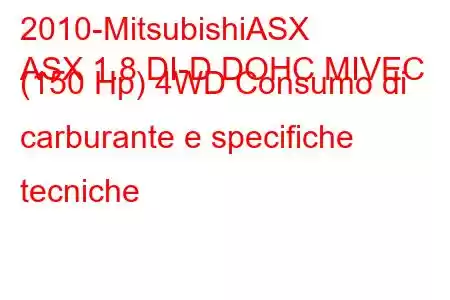 2010-MitsubishiASX
ASX 1.8 DI-D DOHC MIVEC (150 Hp) 4WD Consumo di carburante e specifiche tecniche