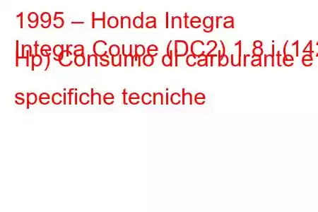 1995 – Honda Integra
Integra Coupe (DC2) 1.8 i (142 Hp) Consumo di carburante e specifiche tecniche