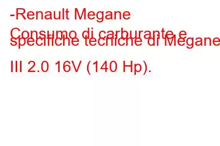 -Renault Megane
Consumo di carburante e specifiche tecniche di Megane III 2.0 16V (140 Hp).