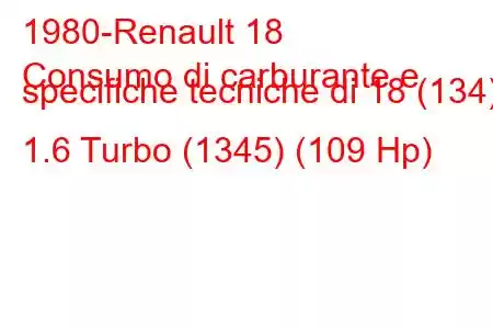 1980-Renault 18
Consumo di carburante e specifiche tecniche di 18 (134) 1.6 Turbo (1345) (109 Hp)