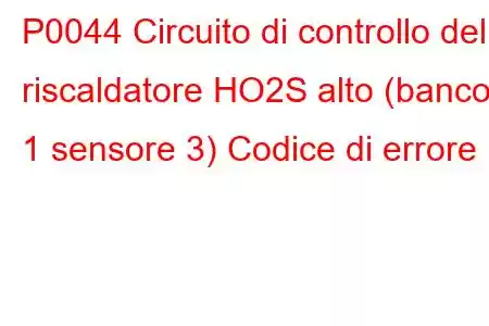 P0044 Circuito di controllo del riscaldatore HO2S alto (banco 1 sensore 3) Codice di errore