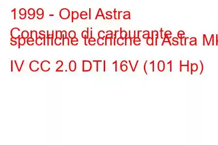 1999 - Opel Astra
Consumo di carburante e specifiche tecniche di Astra Mk IV CC 2.0 DTI 16V (101 Hp)