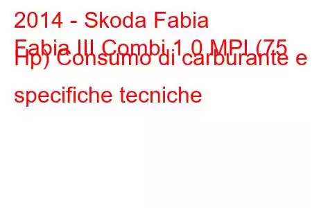 2014 - Skoda Fabia
Fabia III Combi 1.0 MPI (75 Hp) Consumo di carburante e specifiche tecniche