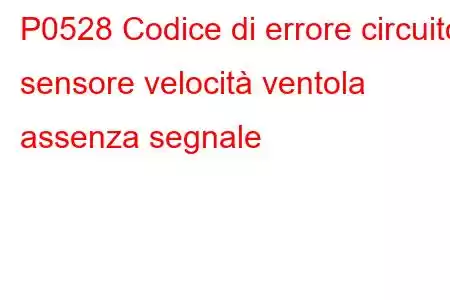 P0528 Codice di errore circuito sensore velocità ventola assenza segnale