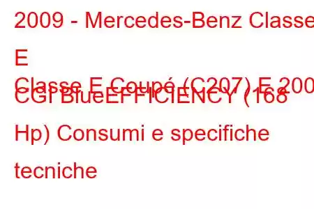 2009 - Mercedes-Benz Classe E
Classe E Coupé (C207) E 200 CGI BlueEFFICIENCY (168 Hp) Consumi e specifiche tecniche