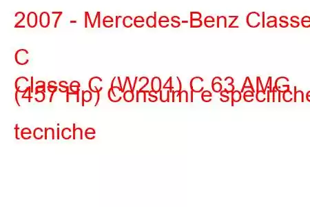 2007 - Mercedes-Benz Classe C
Classe C (W204) C 63 AMG (457 Hp) Consumi e specifiche tecniche