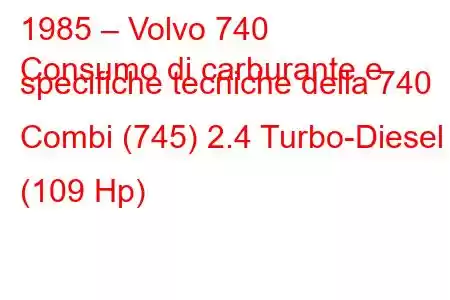 1985 – Volvo 740
Consumo di carburante e specifiche tecniche della 740 Combi (745) 2.4 Turbo-Diesel (109 Hp)