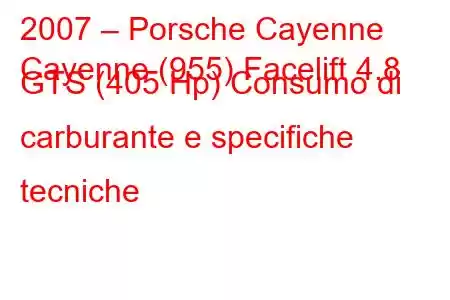 2007 – Porsche Cayenne
Cayenne (955) Facelift 4.8 GTS (405 Hp) Consumo di carburante e specifiche tecniche