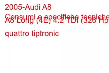 2005-Audi A8
Consumi e specifiche tecniche A8 Long (4E) 4.2 TDI (326 Hp) quattro tiptronic