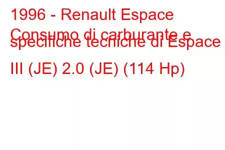 1996 - Renault Espace
Consumo di carburante e specifiche tecniche di Espace III (JE) 2.0 (JE) (114 Hp)