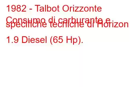 1982 - Talbot Orizzonte
Consumo di carburante e specifiche tecniche di Horizon 1.9 Diesel (65 Hp).