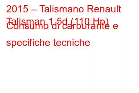 2015 – Talismano Renault
Talisman 1.5d (110 Hp) Consumo di carburante e specifiche tecniche