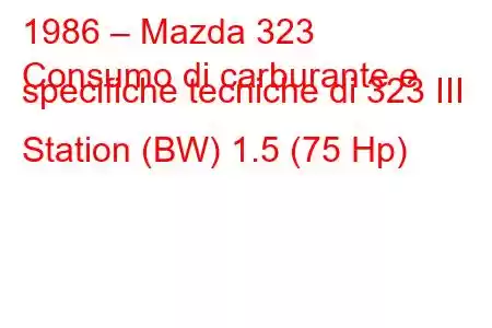 1986 – Mazda 323
Consumo di carburante e specifiche tecniche di 323 III Station (BW) 1.5 (75 Hp)