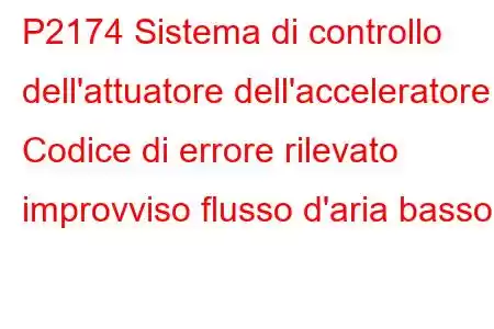 P2174 Sistema di controllo dell'attuatore dell'acceleratore - Codice di errore rilevato improvviso flusso d'aria basso