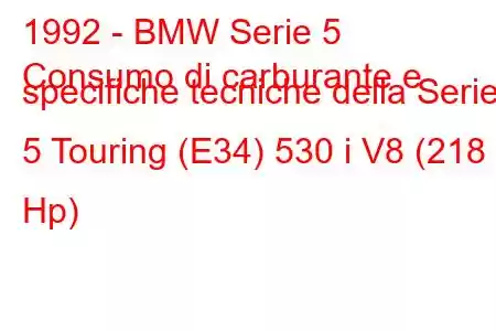 1992 - BMW Serie 5
Consumo di carburante e specifiche tecniche della Serie 5 Touring (E34) 530 i V8 (218 Hp)