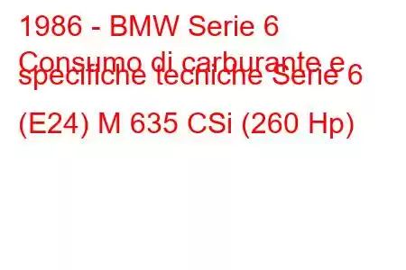 1986 - BMW Serie 6
Consumo di carburante e specifiche tecniche Serie 6 (E24) M 635 CSi (260 Hp)