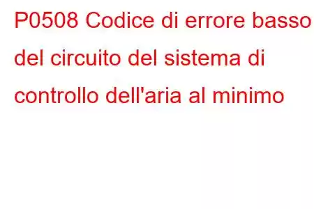 P0508 Codice di errore basso del circuito del sistema di controllo dell'aria al minimo