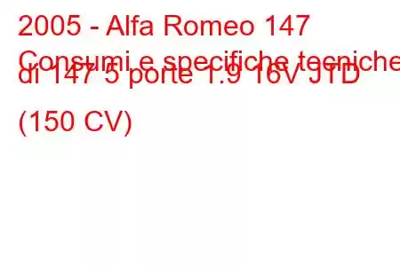 2005 - Alfa Romeo 147
Consumi e specifiche tecniche di 147 5 porte 1.9 16V JTD (150 CV)