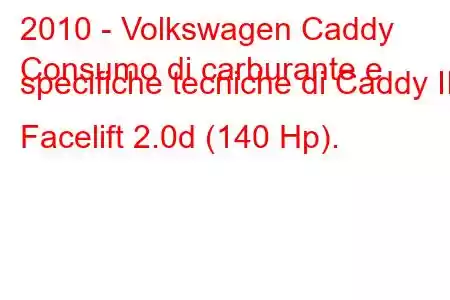 2010 - Volkswagen Caddy
Consumo di carburante e specifiche tecniche di Caddy III Facelift 2.0d (140 Hp).