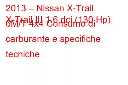 2013 – Nissan X-Trail
X-Trail III 1.6 dci (130 Hp) 6M/T 4x4 Consumo di carburante e specifiche tecniche