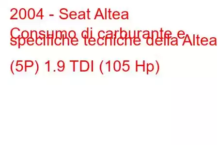 2004 - Seat Altea
Consumo di carburante e specifiche tecniche della Altea (5P) 1.9 TDI (105 Hp)