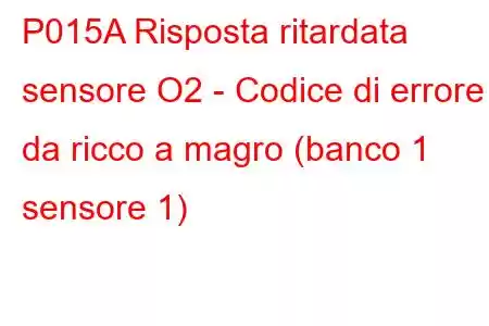 P015A Risposta ritardata sensore O2 - Codice di errore da ricco a magro (banco 1 sensore 1)