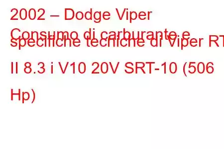 2002 – Dodge Viper
Consumo di carburante e specifiche tecniche di Viper RT II 8.3 i V10 20V SRT-10 (506 Hp)