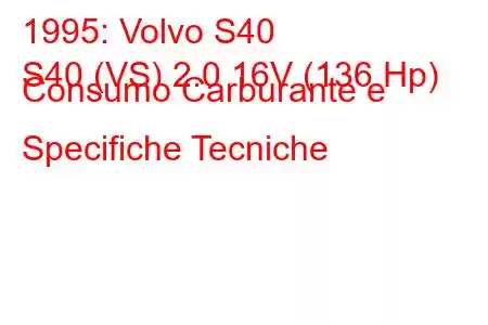 1995: Volvo S40
S40 (VS) 2.0 16V (136 Hp) Consumo Carburante e Specifiche Tecniche