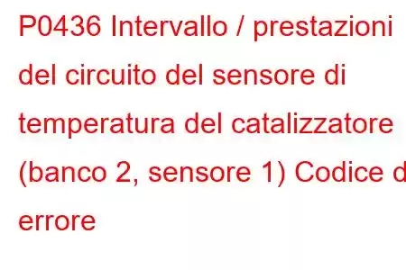 P0436 Intervallo / prestazioni del circuito del sensore di temperatura del catalizzatore (banco 2, sensore 1) Codice di errore