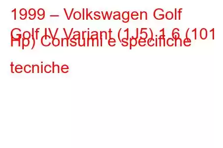 1999 – Volkswagen Golf
Golf IV Variant (1J5) 1.6 (101 Hp) Consumi e specifiche tecniche