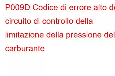 P009D Codice di errore alto del circuito di controllo della limitazione della pressione del carburante