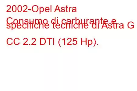 2002-Opel Astra
Consumo di carburante e specifiche tecniche di Astra G CC 2.2 DTI (125 Hp).