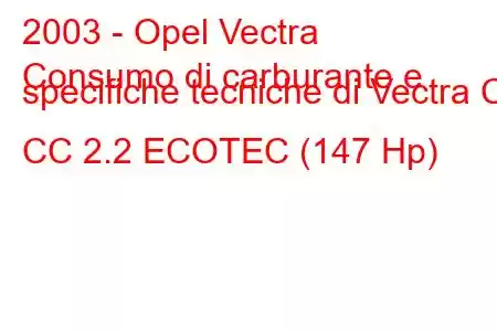 2003 - Opel Vectra
Consumo di carburante e specifiche tecniche di Vectra C CC 2.2 ECOTEC (147 Hp)