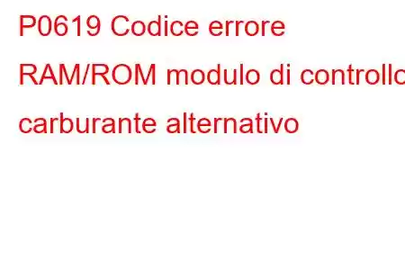 P0619 Codice errore RAM/ROM modulo di controllo carburante alternativo