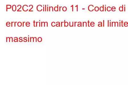 P02C2 Cilindro 11 - Codice di errore trim carburante al limite massimo