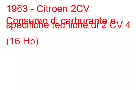 1963 - Citroen 2CV
Consumo di carburante e specifiche tecniche di 2 CV 4 (16 Hp).