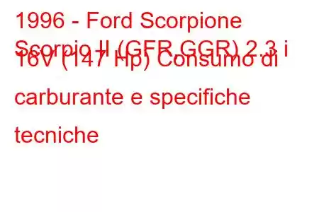 1996 - Ford Scorpione
Scorpio II (GFR,GGR) 2.3 i 16V (147 Hp) Consumo di carburante e specifiche tecniche