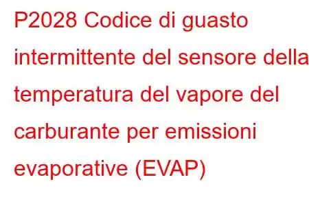 P2028 Codice di guasto intermittente del sensore della temperatura del vapore del carburante per emissioni evaporative (EVAP)