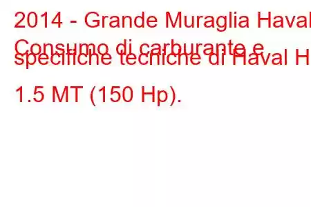 2014 - Grande Muraglia Haval
Consumo di carburante e specifiche tecniche di Haval H2 1.5 MT (150 Hp).