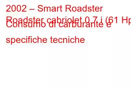 2002 – Smart Roadster
Roadster cabriolet 0.7 i (61 Hp) Consumo di carburante e specifiche tecniche