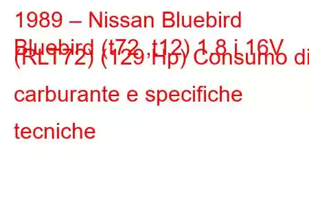 1989 – Nissan Bluebird
Bluebird (t72 ,t12) 1.8 i 16V (RLT72) (129 Hp) Consumo di carburante e specifiche tecniche