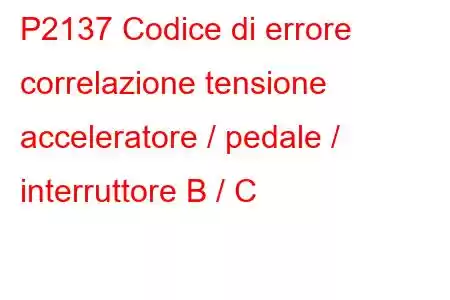 P2137 Codice di errore correlazione tensione acceleratore / pedale / interruttore B / C