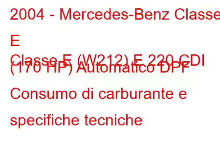 2004 - Mercedes-Benz Classe E
Classe E (W212) E 220 CDI (170 HP) Automatico DPF Consumo di carburante e specifiche tecniche