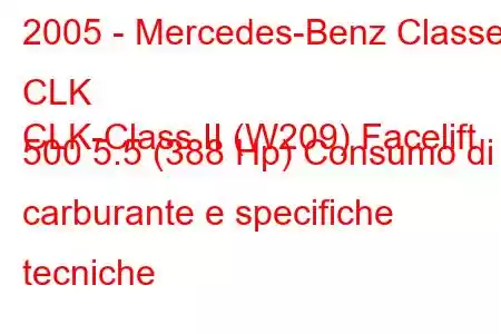 2005 - Mercedes-Benz Classe CLK
CLK-Class II (W209) Facelift 500 5.5 (388 Hp) Consumo di carburante e specifiche tecniche