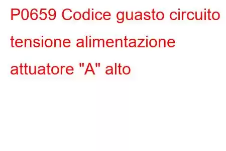 P0659 Codice guasto circuito tensione alimentazione attuatore 