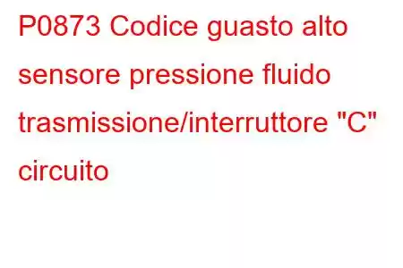 P0873 Codice guasto alto sensore pressione fluido trasmissione/interruttore 