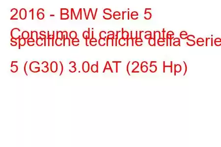 2016 - BMW Serie 5
Consumo di carburante e specifiche tecniche della Serie 5 (G30) 3.0d AT (265 Hp)