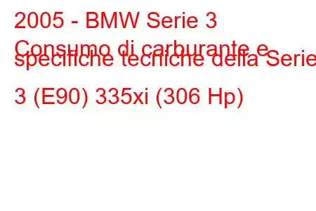 2005 - BMW Serie 3
Consumo di carburante e specifiche tecniche della Serie 3 (E90) 335xi (306 Hp)