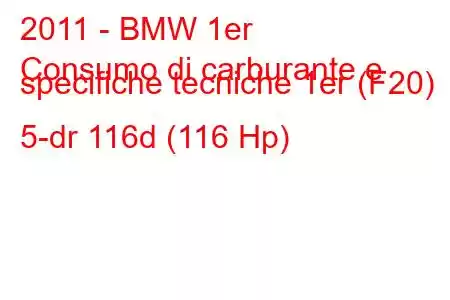 2011 - BMW 1er
Consumo di carburante e specifiche tecniche 1er (F20) 5-dr 116d (116 Hp)